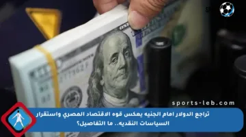 تراجع الدولار أمام الجنيه يعكس قوة الاقتصاد المصري واستقرار السياسات النقدية.. ما التفاصيل؟